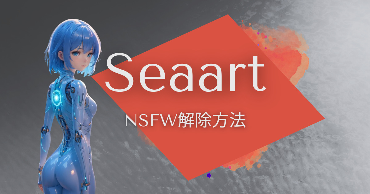 【12月最新】SeaArt（シーアート）でNSFWを解除できるようになりました！